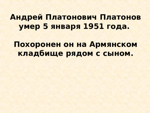 Андрей Платонович Платонов умер 5 января 1951 года.  Похоронен он на Армянском кладбище рядом с сыном. 