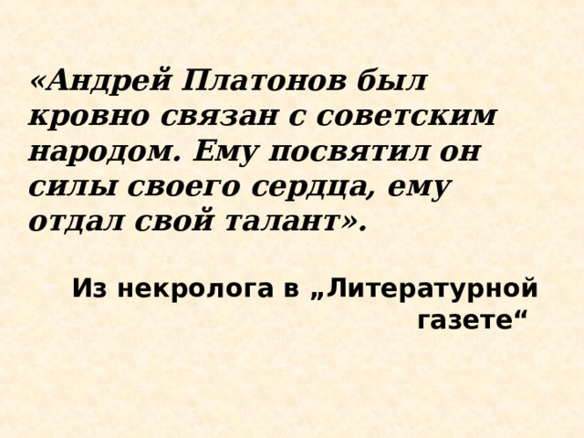 «Андрей Платонов был кровно связан с советским народом. Ему посвятил он силы своего сердца, ему отдал свой талант».  Из некролога в „Литературной газете“ 