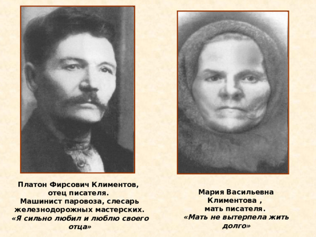 Платон Фирсович Климентов, отец писателя. Машинист паровоза, слесарь железнодорожных мастерских. «Я сильно любил и люблю своего отца» Мария Васильевна Климентова , мать писателя. «Мать не вытерпела жить долго» 