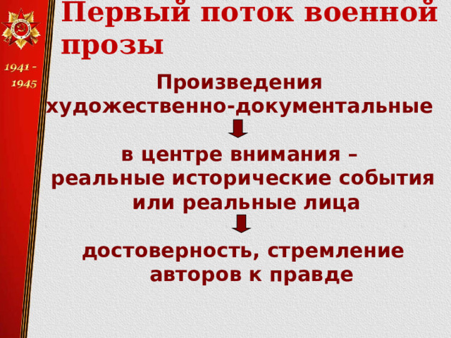 Первый поток военной прозы  Произведения художественно-документальные   в центре внимания – реальные исторические события  или реальные лица  достоверность, стремление авторов к правде     
