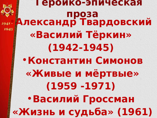    Героико-эпическая проза   Александр Твардовский «Василий Тёркин» (1942-1945) Константин Симонов  «Живые и мёртвые» (1959 -1971) Василий Гроссман «Жизнь и судьба» (1961)  