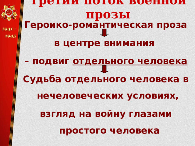 Третий поток военной прозы   Героико-романтическая проза в центре внимания – подвиг отдельного человека Судьба отдельного человека в нечеловеческих условиях, взгляд на войну глазами простого человека 