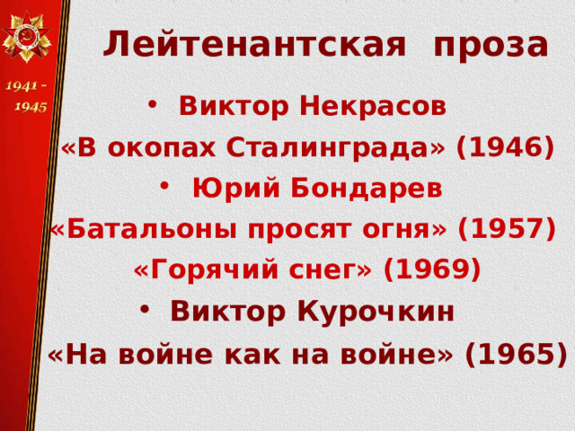  Лейтенантская проза   Виктор Некрасов «В окопах Сталинграда» (1946) Юрий Бондарев «Батальоны просят огня» (1957) «Горячий снег» (1969) Виктор Курочкин «На войне как на войне» (1965)   