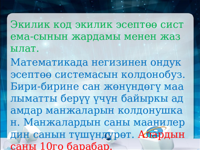Экилик код экилик эсептөө система-сынын жардамы менен жазылат. Математикада негизинен ондук эсептөө системасын колдонобуз. Бири-бирине сан жөнүндөгү маалыматты берүү үчүн байыркы адамдар манжаларын колдонушкан. Манжалардын саны маанилердин санын түшүндүрөт. Алардын саны 10го барабар.    