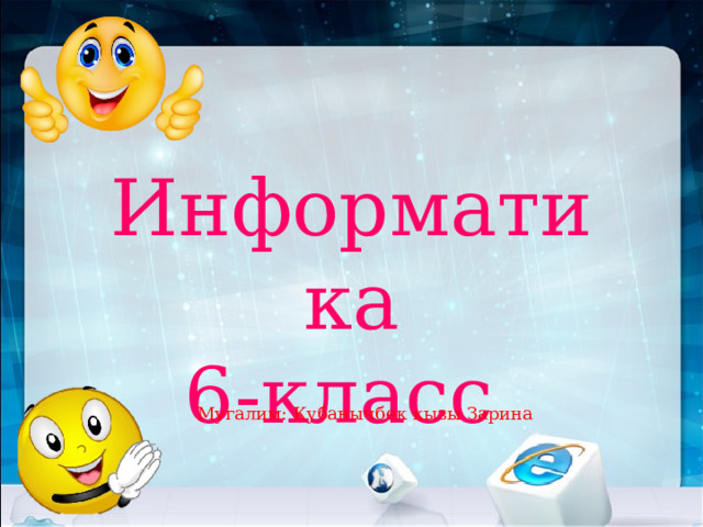Информатика 6-класс Мугалим: Кубанычбек кызы Зарина 
