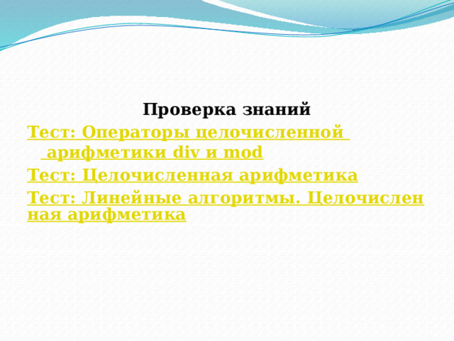 Проверка знаний Тест: Операторы целочисленной арифметики   div  и  mod Тест: Целочисленная арифметика Тест: Линейные алгоритмы. Целочисленная арифметика 