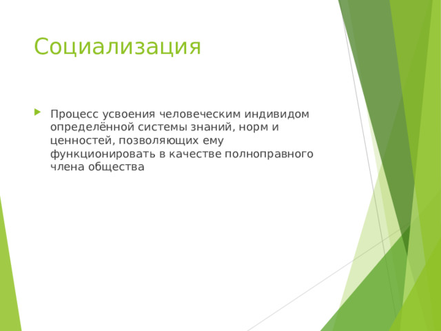 Социализация Процесс усвоения человеческим индивидом определённой системы знаний, норм и ценностей, позволяющих ему функционировать в качестве полноправного члена общества 