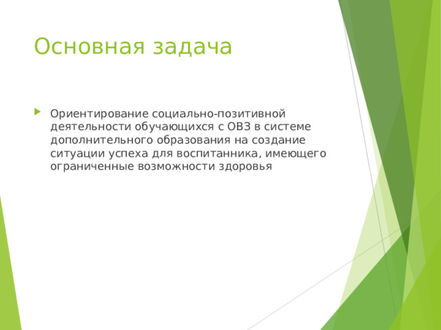 Основная задача Ориентирование социально-позитивной деятельности обучающихся с ОВЗ в системе дополнительного образования на создание ситуации успеха для воспитанника, имеющего ограниченные возможности здоровья 