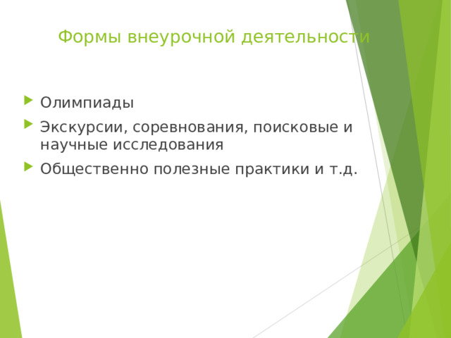  Формы внеурочной деятельности Олимпиады Экскурсии, соревнования, поисковые и научные исследования Общественно полезные практики и т.д. 