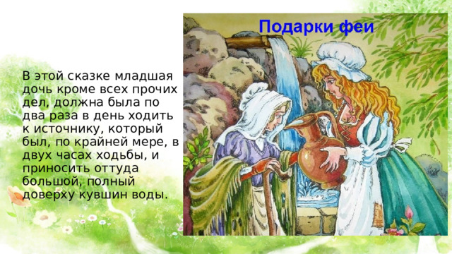 В этой сказке младшая дочь кроме всех прочих дел, должна была по два раза в день ходить к источнику, который был, по крайней мере, в двух часах ходьбы, и приносить оттуда большой, полный доверху кувшин воды. 