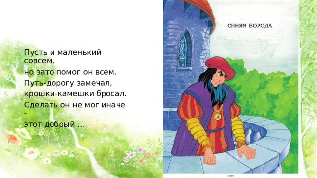 Пусть и маленький совсем, но зато помог он всем. Путь-дорогу замечал, крошки-камешки бросал. Сделать он не мог иначе - этот добрый …   