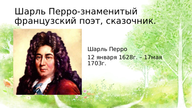 Шарль Перро-знаменитый французский поэт, сказочник. Шарль Перро 12 января 1628г. – 17мая 1703г. 