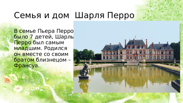 Семья и дом Шарля Перро В семье Пьера Перро было 7 детей, Шарль Перро был самым младшим. Родился он вместе со своим братом близнецом – Франсуа. 