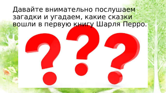 Давайте внимательно послушаем загадки и угадаем, какие сказки вошли в первую книгу Шарля Перро. 