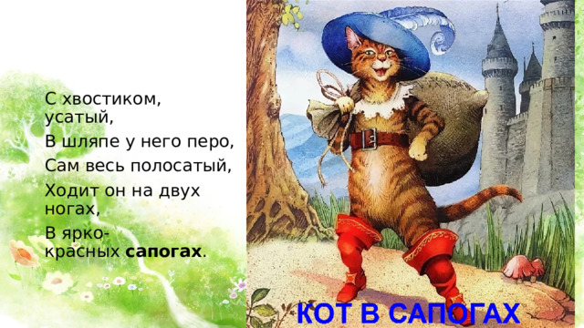 С хвостиком, усатый, В шляпе у него перо, Сам весь полосатый, Ходит он на двух ногах, В ярко-красных  сапогах .  