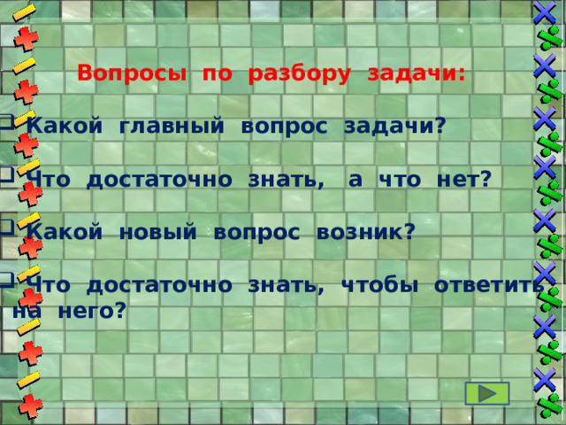   Вопросы по разбору задачи: Какой главный вопрос задачи?  Что достаточно знать, а что нет?  Какой новый вопрос возник?  Что достаточно знать, чтобы ответить  на него?  