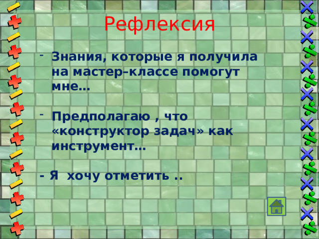 Рефлексия Знания, которые я получила на мастер–классе помогут мне…  Предполагаю , что «конструктор задач» как инструмент…  - Я хочу отметить .. 