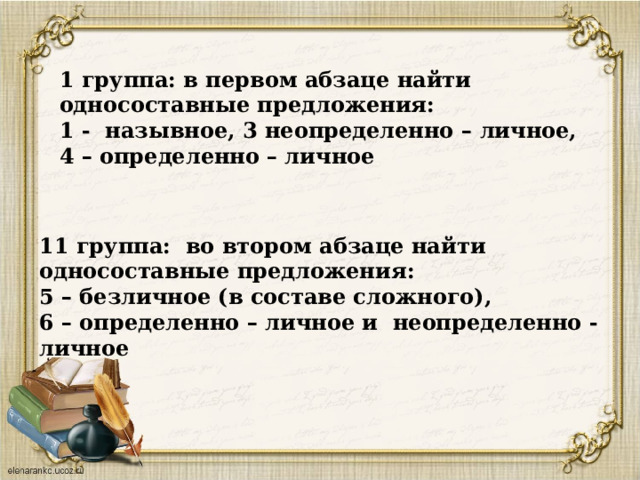                             11 группа: во втором абзаце найти односоставные предложения: 5 – безличное (в составе сложного), 6 – определенно – личное и неопределенно - личное  1 группа: в первом абзаце найти односоставные предложения: 1 - назывное, 3 неопределенно – личное, 4 – определенно – личное 