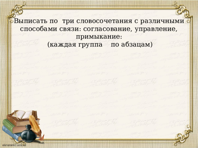 Выписать по три словосочетания с различными способами связи: согласование, управление, примыкание:  (каждая группа по абзацам)   