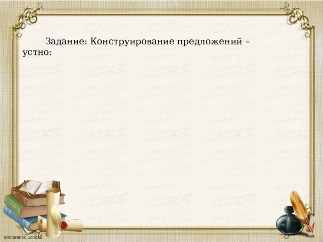  Задание: Конструирование предложений – устно: 