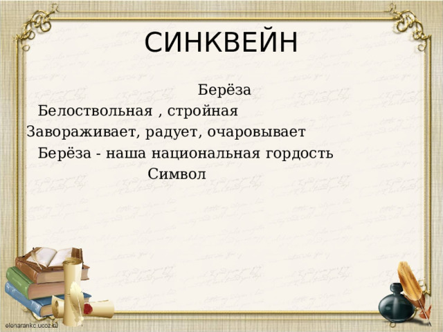 СИНКВЕЙН   Берёза   Белоствольная , стройная Завораживает, радует, очаровывает  Берёза - наша национальная гордость  Символ 