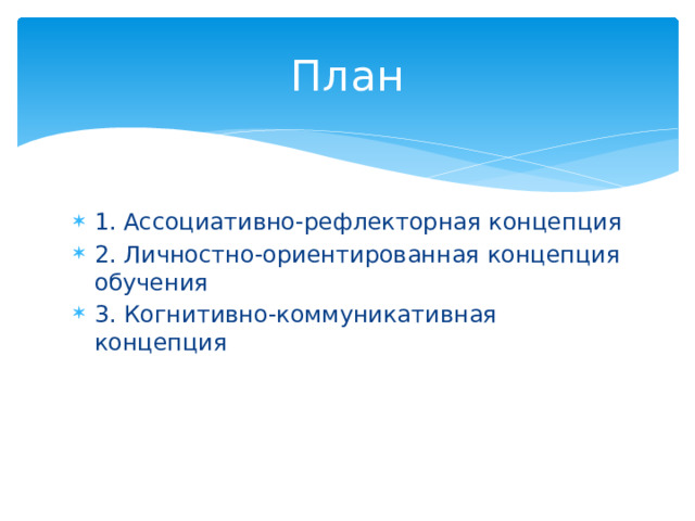 План 1. Ассоциативно-рефлекторная концепция 2. Личностно-ориентированная концепция обучения 3. Когнитивно-коммуникативная концепция 