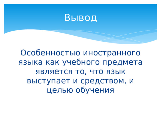 Вывод Особенностью иностранного языка как учебного предмета является то, что язык выступает и средством, и целью обучения 