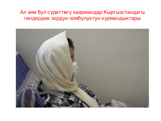 Ал эми бул сүрөттөгү каармандар Кыргызстандагы гендердик зордук-зомбулуктун курмандыктары 
