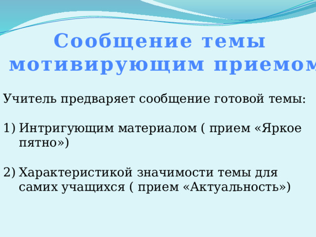 Сообщение темы с мотивирующим приемом- Учитель предваряет сообщение готовой темы: Интригующим материалом ( прием «Яркое пятно») Характеристикой значимости темы для самих учащихся ( прием «Актуальность») 