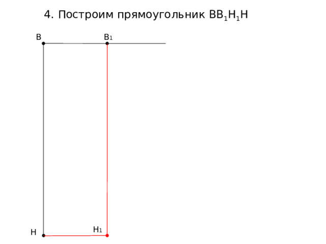4. Построим прямоугольник ВВ 1 Н 1 Н В В 1 Н 1 Н 