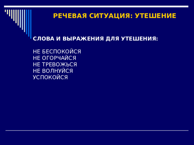РЕЧЕВАЯ СИТУАЦИЯ: УТЕШЕНИЕ СЛОВА И ВЫРАЖЕНИЯ ДЛЯ УТЕШЕНИЯ:  НЕ БЕСПОКОЙСЯ НЕ ОГОРЧАЙСЯ НЕ ТРЕВОЖЬСЯ НЕ ВОЛНУЙСЯ УСПОКОЙСЯ 