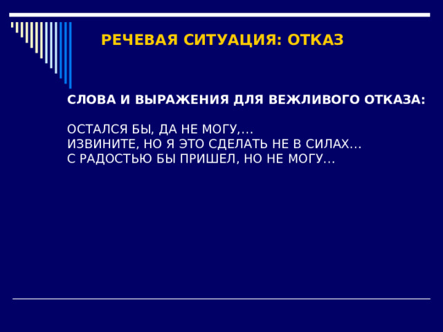 РЕЧЕВАЯ СИТУАЦИЯ: ОТКАЗ СЛОВА И ВЫРАЖЕНИЯ ДЛЯ ВЕЖЛИВОГО ОТКАЗА:  ОСТАЛСЯ БЫ, ДА НЕ МОГУ,… ИЗВИНИТЕ, НО Я ЭТО СДЕЛАТЬ НЕ В СИЛАХ… С РАДОСТЬЮ БЫ ПРИШЕЛ, НО НЕ МОГУ…  