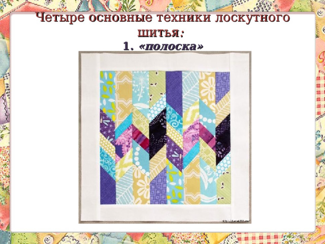 Четыре основные техники лоскутного шитья :    1. «полоска» 
