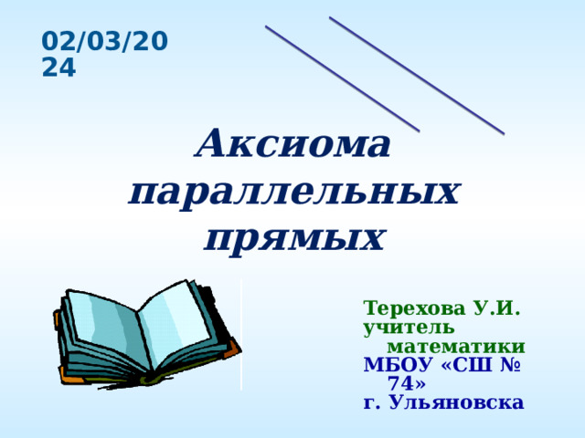 Аксиома параллельных прямых Терехова У.И. учитель математики  МБОУ «СШ № 74» г. Ульяновска 