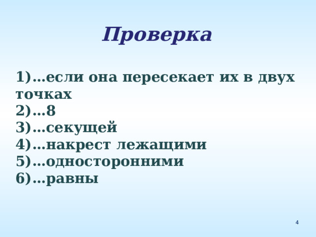 Проверка  1)…если она пересекает их в двух точках 2)…8 3)…секущей 4)…накрест лежащими 5)…односторонними 6)…равны 