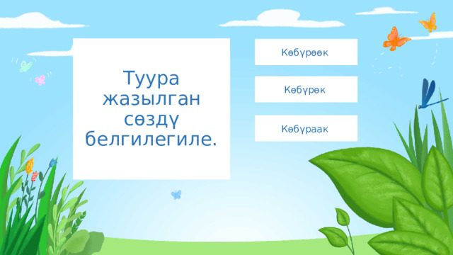 Туура жазылган сөздү белгилегиле. Көбүрөөк Көбүрөк Көбүраак 