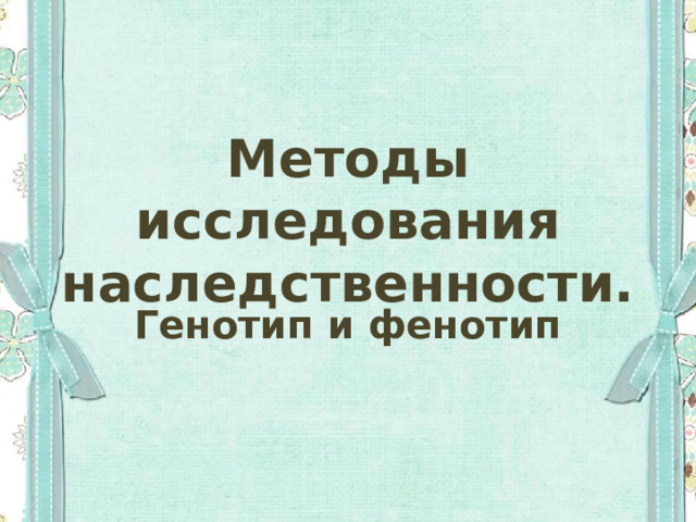 Методы исследования наследственности. Генотип и фенотип 