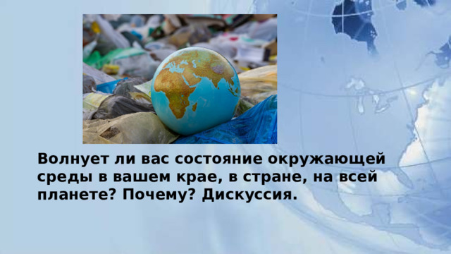 Волнует ли вас состояние окружающей среды в вашем крае, в стране, на всей планете? Почему? Дискуссия.     