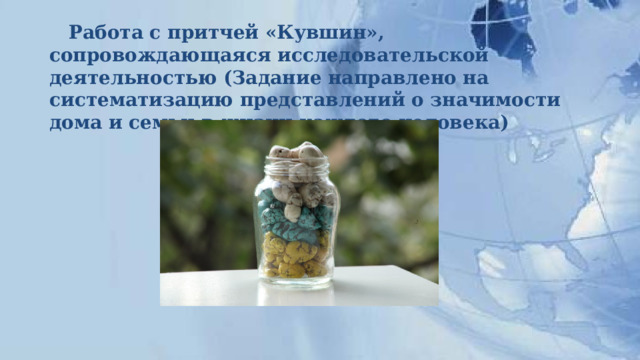  Работа с притчей «Кувшин», сопровождающаяся исследовательской  деятельностью (Задание направлено на систематизацию представлений о значимости дома и семьи в жизни каждого человека)           