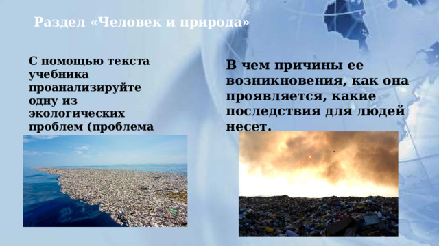 Раздел «Человек и природа»   С помощью текста учебника проанализируйте одну из экологических проблем (проблема загрязнения океана, проблема мусора)       В чем причины ее возникновения, как она проявляется, какие последствия для людей несет.       