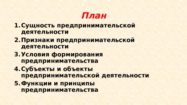 План Сущность предпринимательской деятельности Признаки предпринимательской деятельности Условия формирования предпринимательства Субъекты и объекты предпринимательской деятельности Функции и принципы предпринимательства 