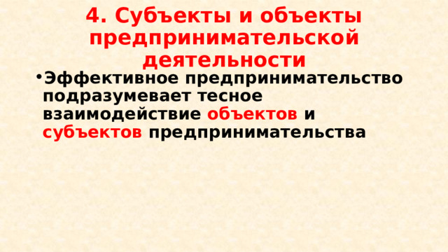 4. Субъекты и объекты предпринимательской деятельности Эффективное предпринимательство подразумевает тесное взаимодействие объектов и субъектов предпринимательства 