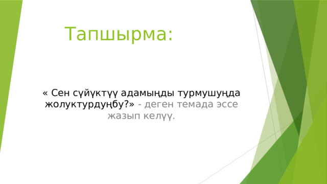   Тапшырма:      « Сен сүйүктүү адамыңды турмушуңда жолуктурдуңбу?» - деген темада эссе жазып келүү. 