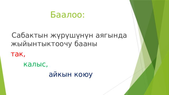 Баалоо:  Сабактын жүрүшүнүн аягында жыйынтыктоочу бааны так,    калыс,       айкын коюу 
