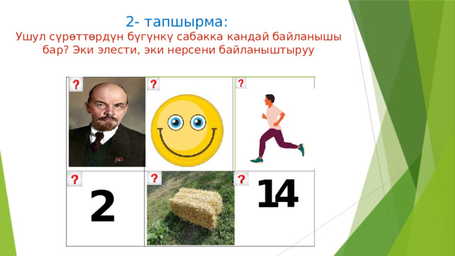 2- тапшырма:  Ушул сүрѳттѳрдүн бүгүнкү сабакка кандай байланышы бар? Эки элести, эки нерсени байланыштыруу 