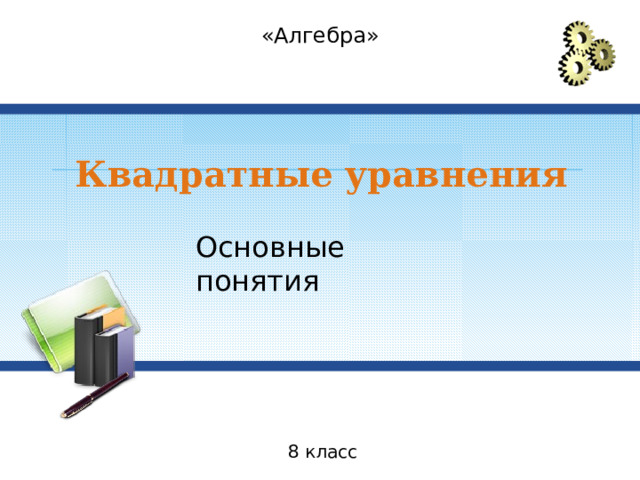 «Алгебра» Квадратные уравнения Основные понятия 8 класс 