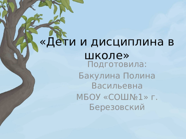 «Дети и дисциплина в школе» Подготовила: Бакулина Полина Васильевна МБОУ «СОШ№1» г. Березовский 