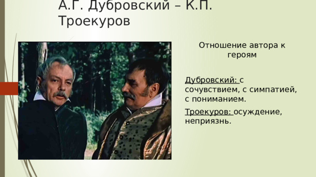 А.Г. Дубровский – К.П. Троекуров Отношение автора к героям Дубровский: с сочувствием, с симпатией, с пониманием. Троекуров: осуждение, неприязнь. 
