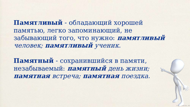 Памятливый - обладающий хорошей памятью, легко запоминающий, не забывающий того, что нужно: памятливый человек; памятливый ученик. Памятный - сохранившийся в памяти, незабываемый: памятный день жизни; памятная встреча; памятная поездка. 