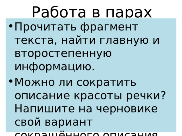 Работа в парах Прочитать фрагмент текста, найти главную и второстепенную информацию. Можно ли сократить описание красоты речки? Напишите на черновике свой вариант сокращённого описания. 